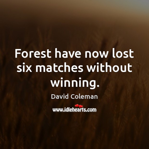 Forest have now lost six matches without winning. David Coleman Picture Quote