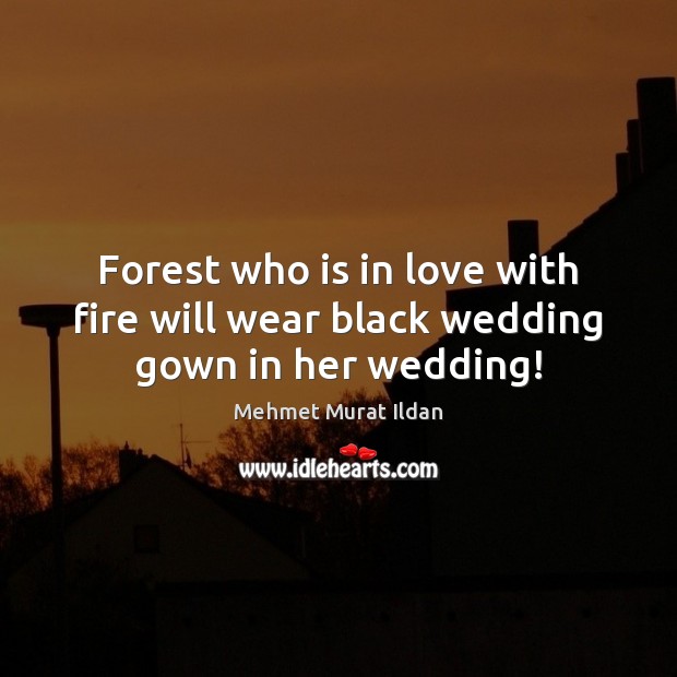 Forest who is in love with fire will wear black wedding gown in her wedding! 