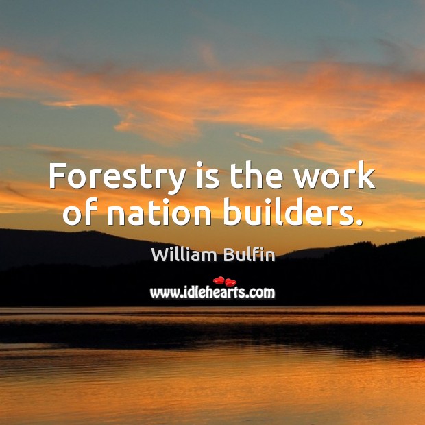 Forestry is the work of nation builders. 