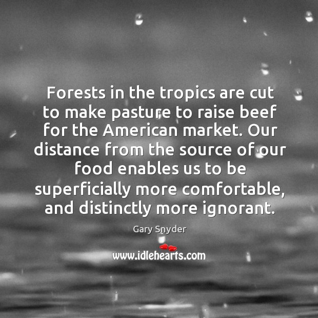 Forests in the tropics are cut to make pasture to raise beef Gary Snyder Picture Quote