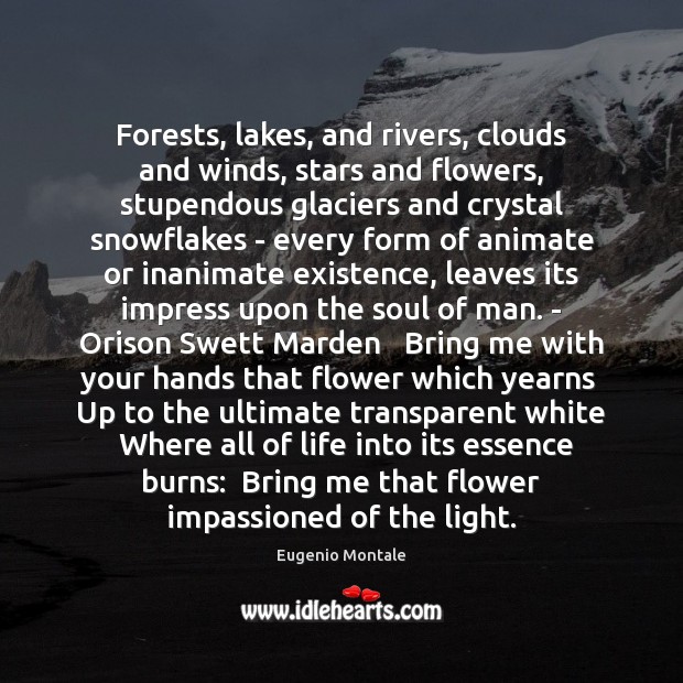 Forests, lakes, and rivers, clouds and winds, stars and flowers, stupendous glaciers Eugenio Montale Picture Quote