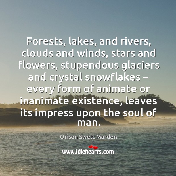 Forests, lakes, and rivers, clouds and winds, stars and flowers, stupendous glaciers Orison Swett Marden Picture Quote