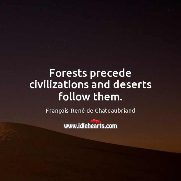 Forests precede civilizations and deserts follow them. François-René de Chateaubriand Picture Quote