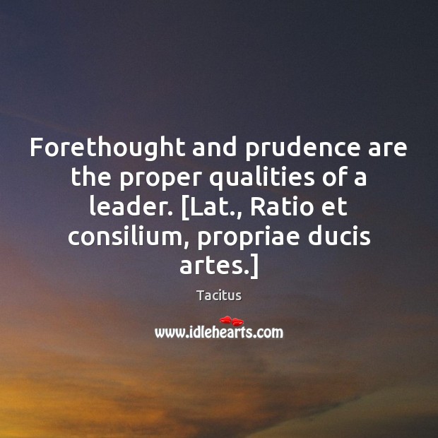 Forethought and prudence are the proper qualities of a leader. [Lat., Ratio Tacitus Picture Quote