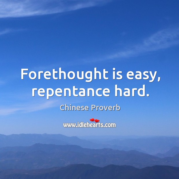 Forethought is easy, repentance hard. Image