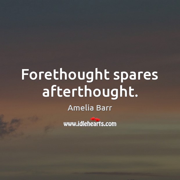 Forethought spares afterthought. Amelia Barr Picture Quote