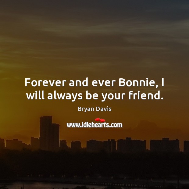 Forever and ever Bonnie, I will always be your friend. Bryan Davis Picture Quote