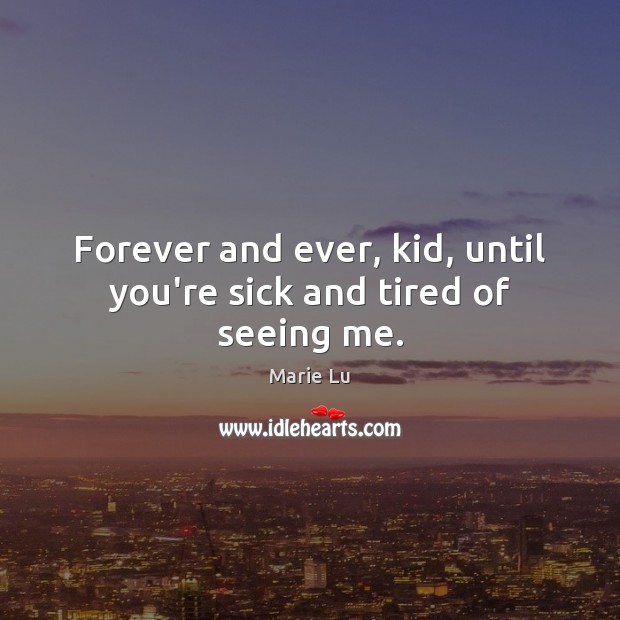 Forever and ever, kid, until you’re sick and tired of seeing me. Marie Lu Picture Quote