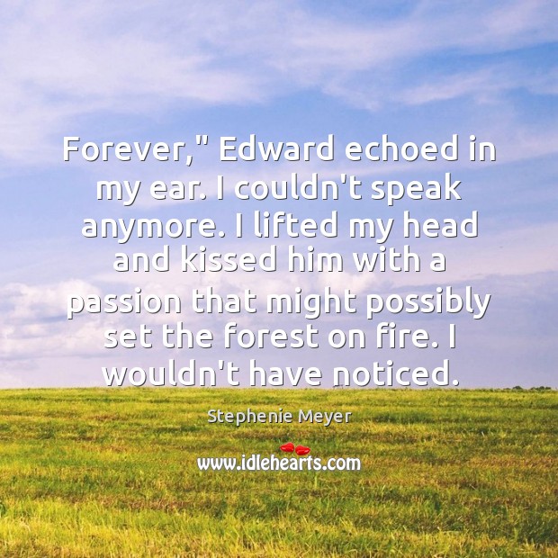 Forever,” Edward echoed in my ear. I couldn’t speak anymore. I lifted Stephenie Meyer Picture Quote