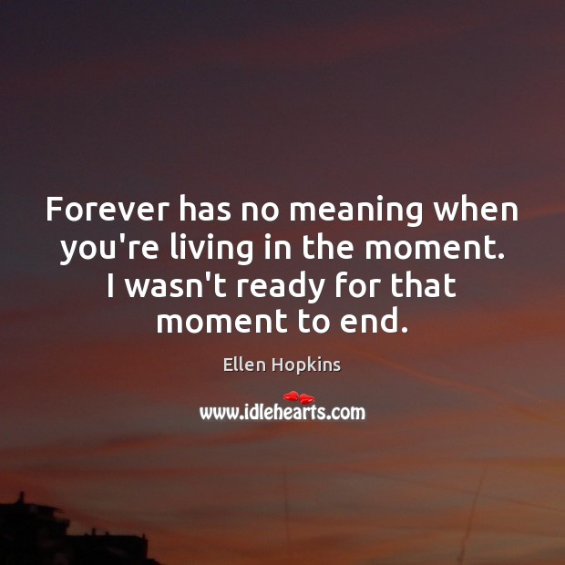 Forever has no meaning when you’re living in the moment. I wasn’t Ellen Hopkins Picture Quote