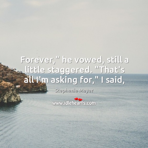 Forever,” he vowed, still a little staggered. “That’s all I’m asking for,” I said, Stephenie Meyer Picture Quote