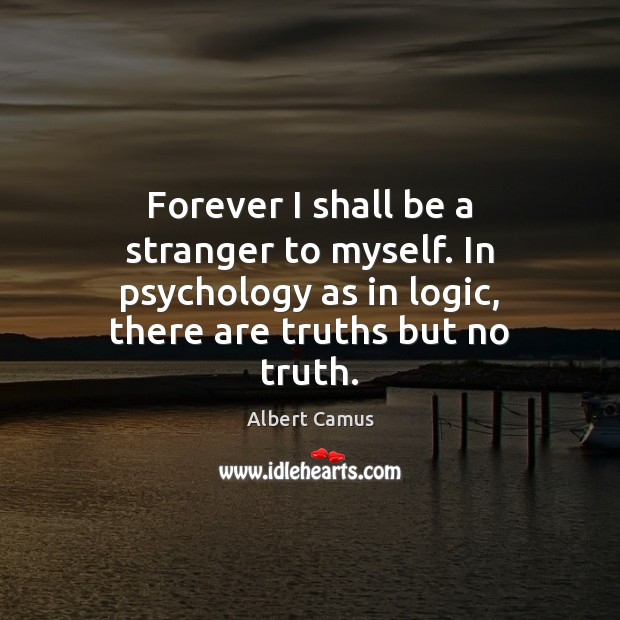 Forever I shall be a stranger to myself. In psychology as in Albert Camus Picture Quote