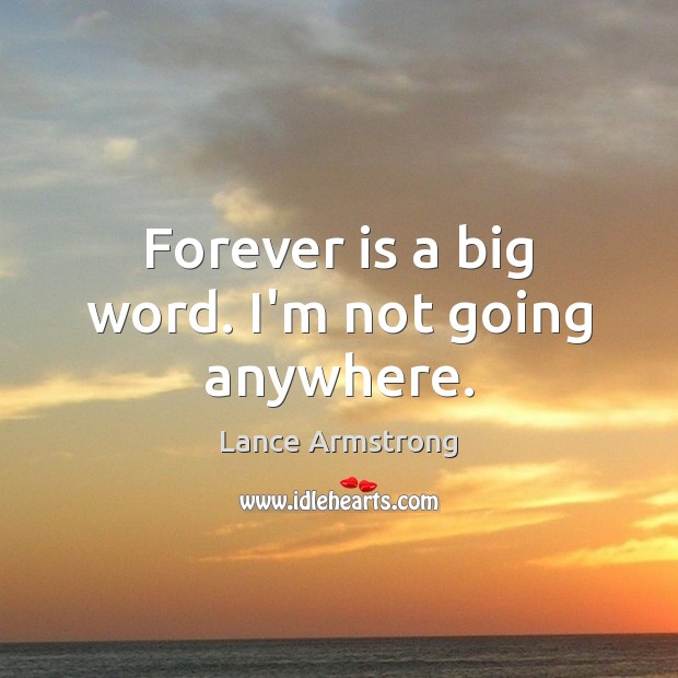 Forever is a big word. I’m not going anywhere. Image