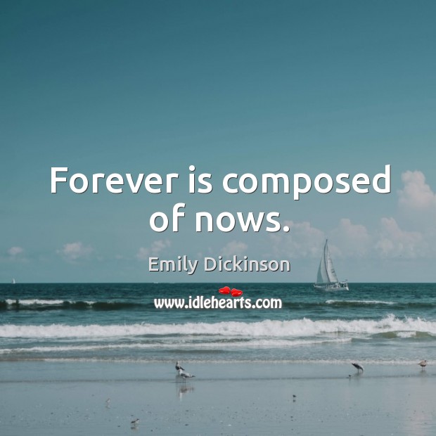 Forever is composed of nows. Image