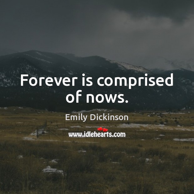 Forever is comprised of nows. Emily Dickinson Picture Quote
