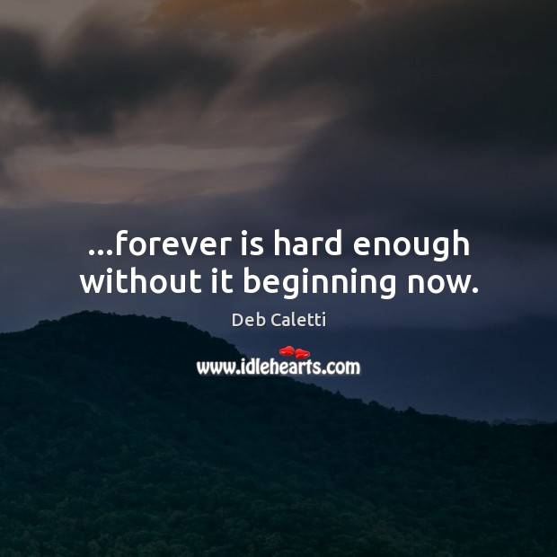…forever is hard enough without it beginning now. Deb Caletti Picture Quote