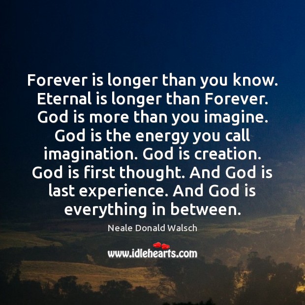 Forever is longer than you know. Eternal is longer than Forever. God Neale Donald Walsch Picture Quote