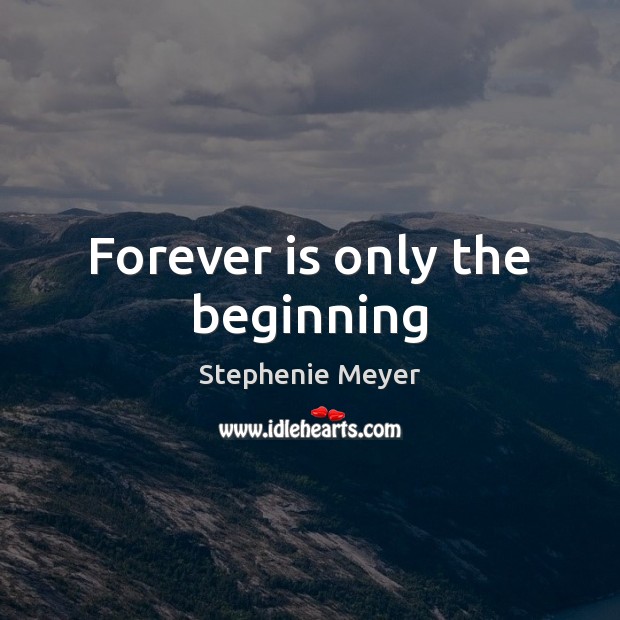 Forever is only the beginning Stephenie Meyer Picture Quote