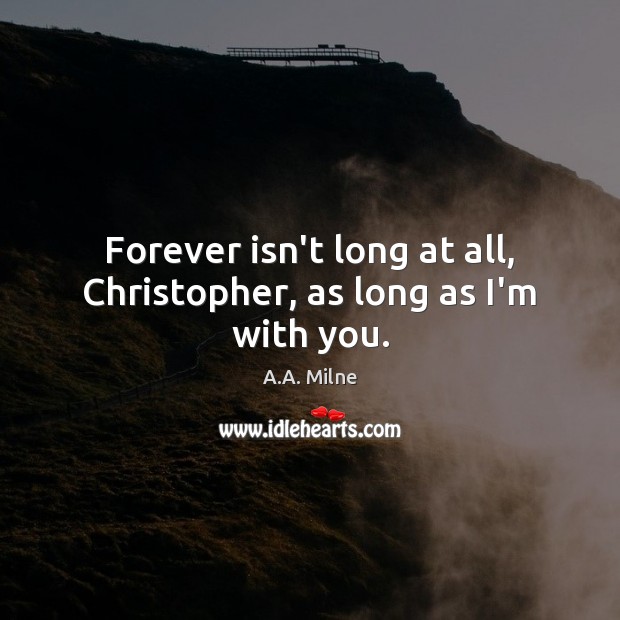 Forever isn’t long at all, Christopher, as long as I’m with you. A.A. Milne Picture Quote