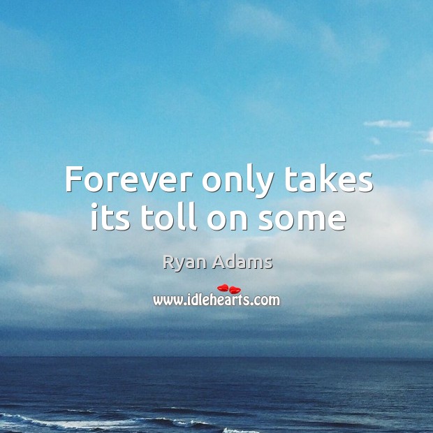 Forever only takes its toll on some Ryan Adams Picture Quote