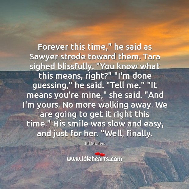 Forever this time,” he said as Sawyer strode toward them. Tara sighed Jill Shalvis Picture Quote