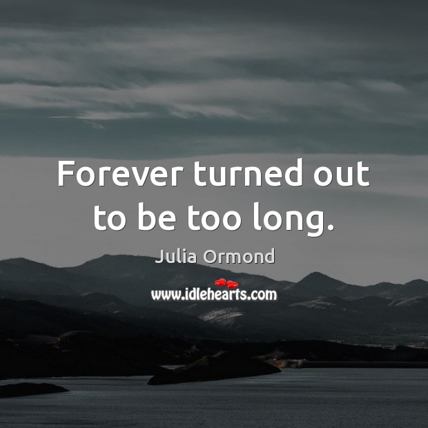 Forever turned out to be too long. Julia Ormond Picture Quote