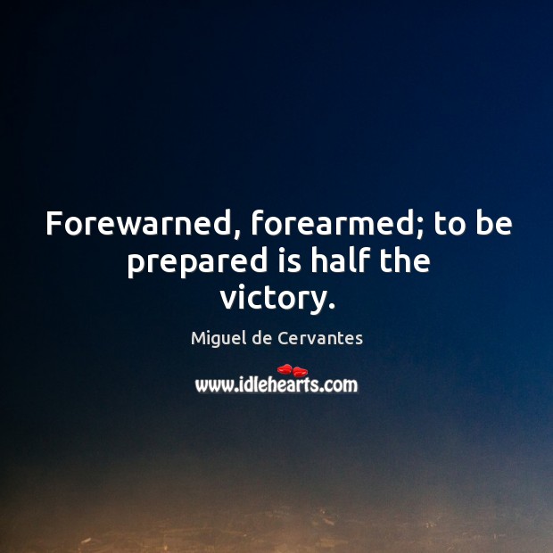 Forewarned, forearmed; to be prepared is half the victory. Miguel de Cervantes Picture Quote