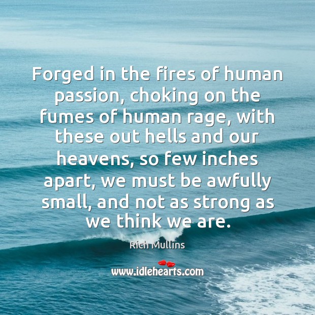Forged in the fires of human passion, choking on the fumes of Rich Mullins Picture Quote
