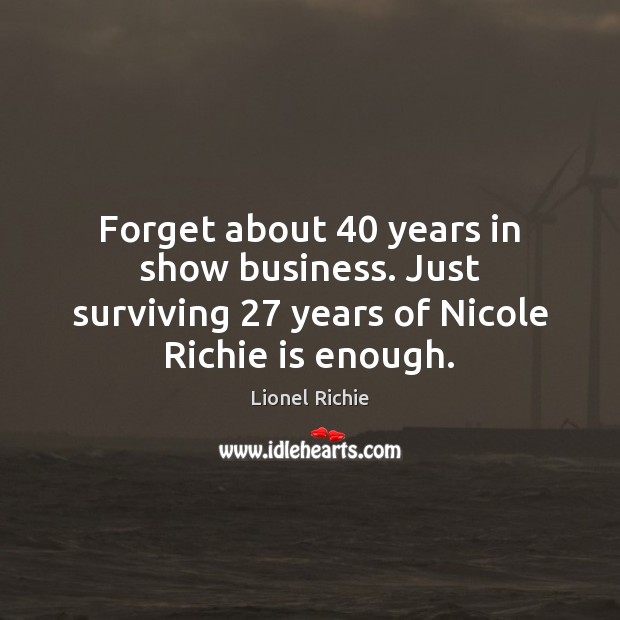 Forget about 40 years in show business. Just surviving 27 years of Nicole Richie Lionel Richie Picture Quote