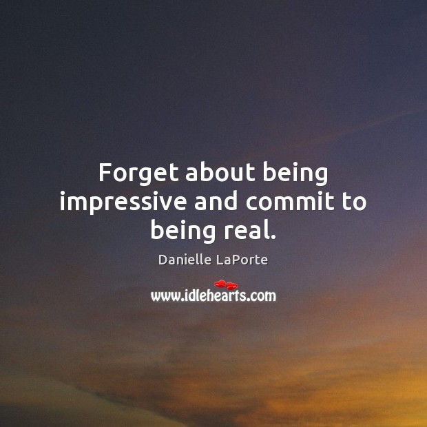 Forget about being impressive and commit to being real. Danielle LaPorte Picture Quote
