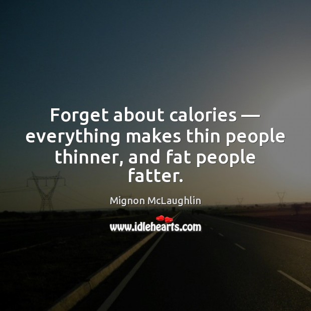 Forget about calories — everything makes thin people thinner, and fat people fatter. Mignon McLaughlin Picture Quote