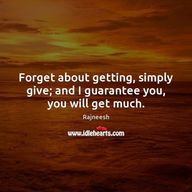 Forget about getting, simply give; and I guarantee you, you will get much. Rajneesh Picture Quote