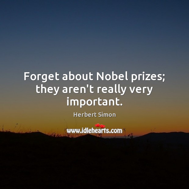 Forget about Nobel prizes; they aren’t really very important. Herbert Simon Picture Quote