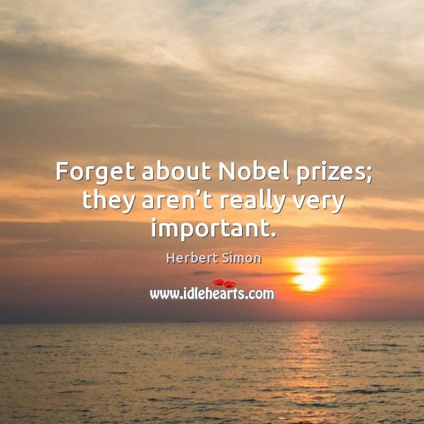 Forget about nobel prizes; they aren’t really very important. Herbert Simon Picture Quote
