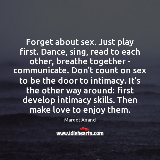 Forget about sex. Just play first. Dance, sing, read to each other, Margot Anand Picture Quote