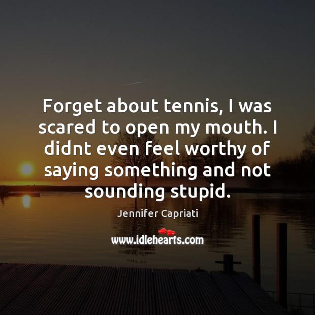 Forget about tennis, I was scared to open my mouth. I didnt Jennifer Capriati Picture Quote
