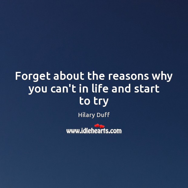 Forget about the reasons why you can’t in life and start to try Hilary Duff Picture Quote