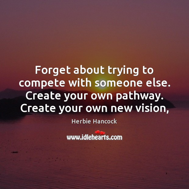 Forget about trying to compete with someone else. Create your own pathway. Herbie Hancock Picture Quote