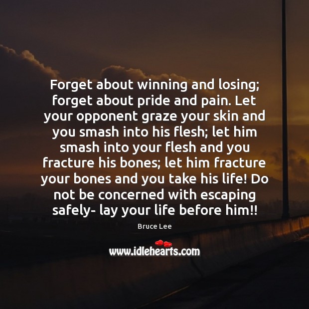 Forget about winning and losing; forget about pride and pain. Let your Bruce Lee Picture Quote