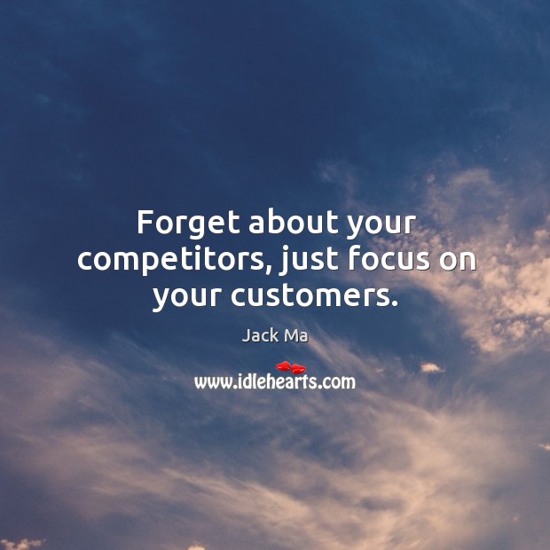 Forget about your competitors, just focus on your customers. Image