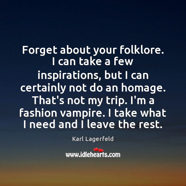 Forget about your folklore. I can take a few inspirations, but I Karl Lagerfeld Picture Quote