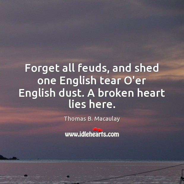 Forget all feuds, and shed one English tear O’er English dust. A broken heart lies here. Image