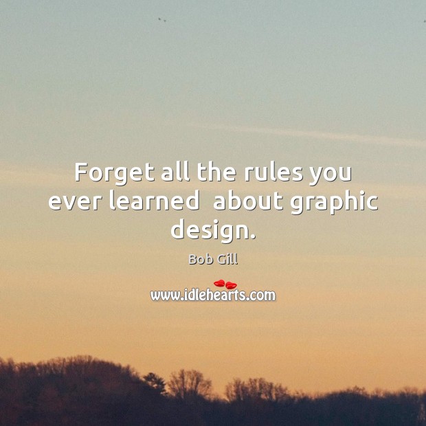 Forget all the rules you ever learned  about graphic design. Design Quotes Image