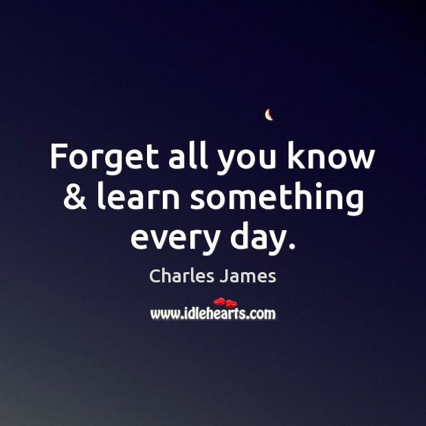 Forget all you know & learn something every day. Image