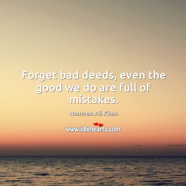 Forget bad deeds, even the good we do are full of mistakes. Nouman Ali Khan Picture Quote