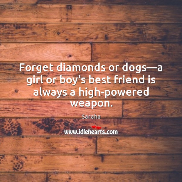 Forget diamonds or dogs—a girl or boy’s best friend is always a high-powered weapon. Saraha Picture Quote