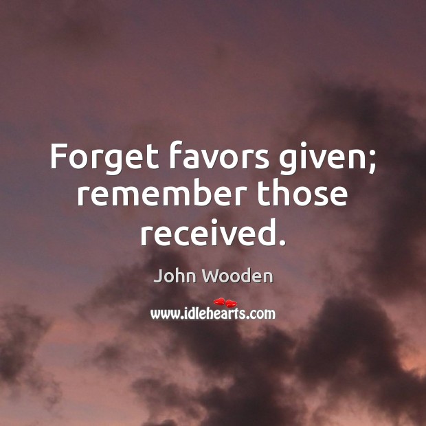 Forget favors given; remember those received. Image
