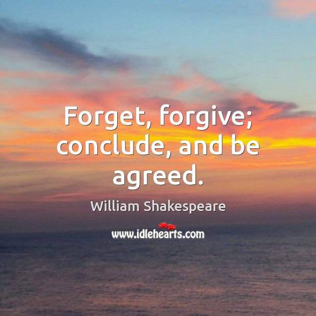 Forget, forgive; conclude, and be agreed. William Shakespeare Picture Quote
