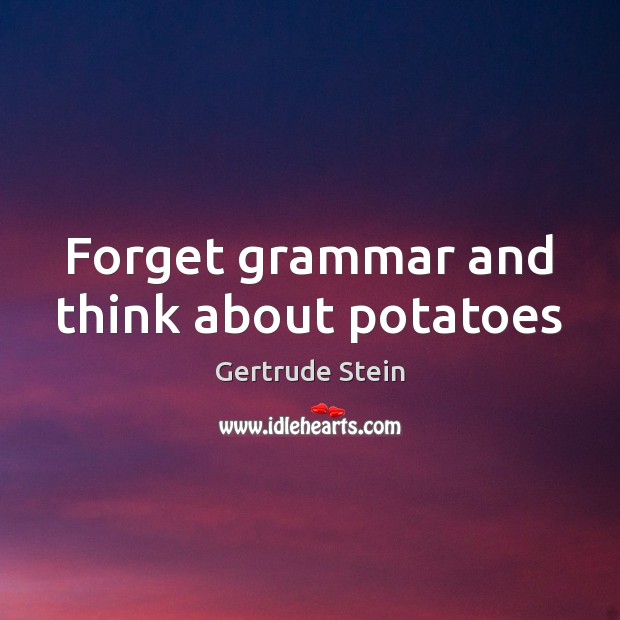 Forget grammar and think about potatoes Gertrude Stein Picture Quote