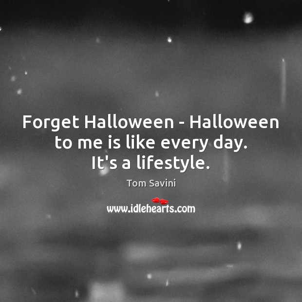 Forget Halloween – Halloween to me is like every day. It’s a lifestyle. Halloween Quotes Image